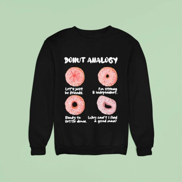 Donut Analogy Let S Just Be Friends I M Strong And Independent Ready To Settle Down Why Can T I Find A Good Man Sweatshirt