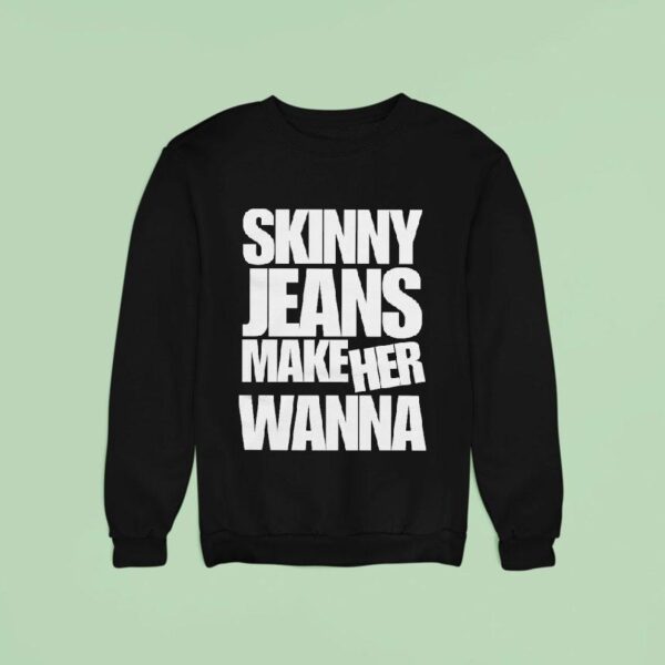 Dot Dot Curve Skinny Jeans Make Her Wanna Sweatshirt