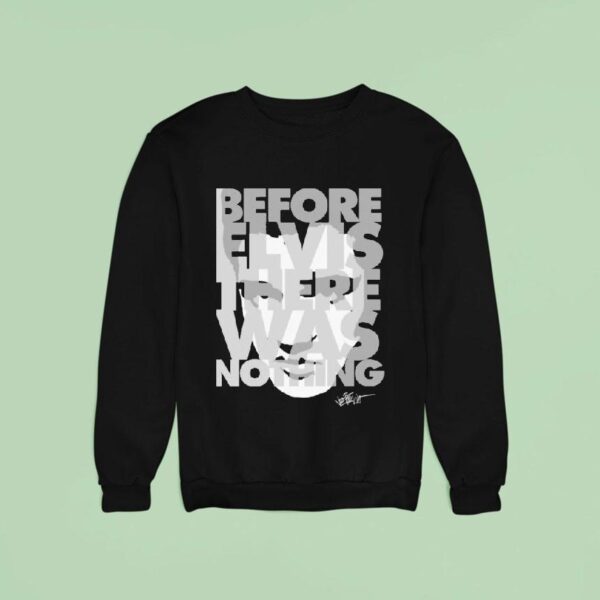 Elvis Presley Before Elvis Was Nothing Sweatshirt