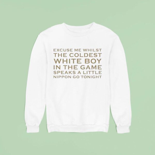 Excuse Me Whilst The Coldest White Boy In The Game Speaks Alittle Nippon Go Tonigh Sweatshirt