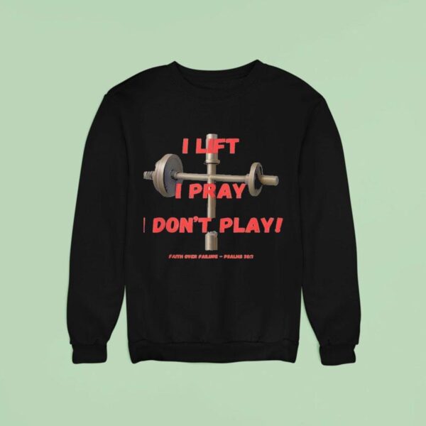 Faith Over Failure I Lift I Pray I Don T Play Sweatshirt