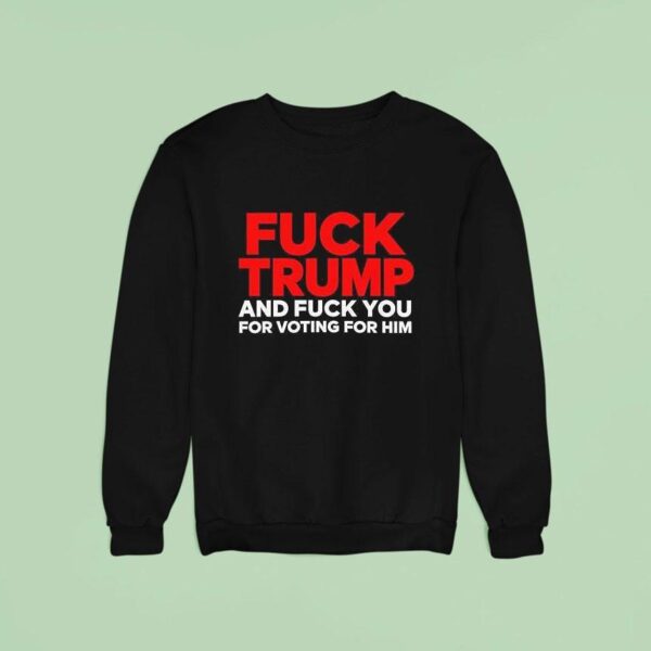 Fck Trump And Fck You For Voting For Him Sweatshirt