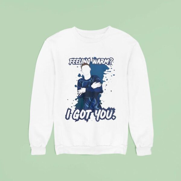 Feeling Warm I Got You Sweatshirt