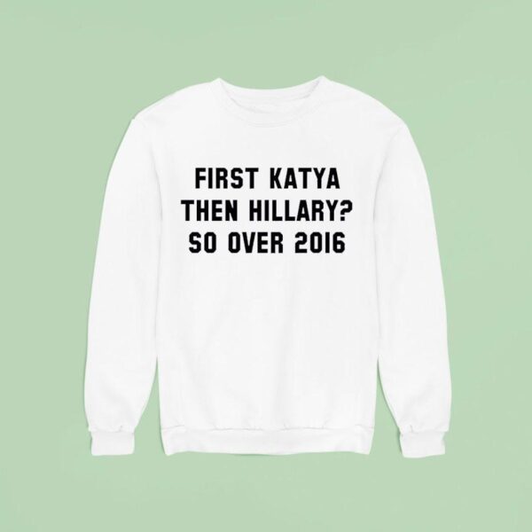 First Katya Then Hillary So Over Sweatshirt