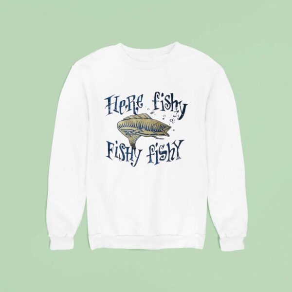 Fish Here Fishy Fishy Fishy Sweatshirt