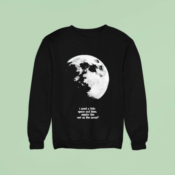 Fletcher I Need A Little Space And Time Maybe Like Out On The Moon Sweatshirt