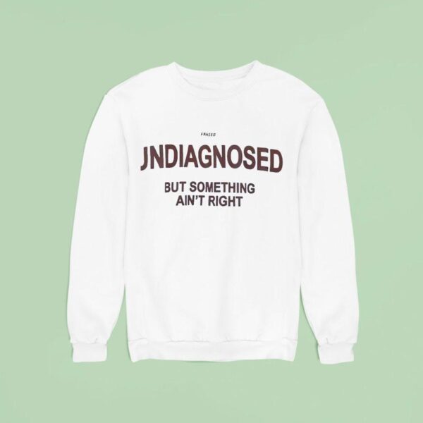 Frased Undiagnosed But Something Ain T Righ Sweatshirt