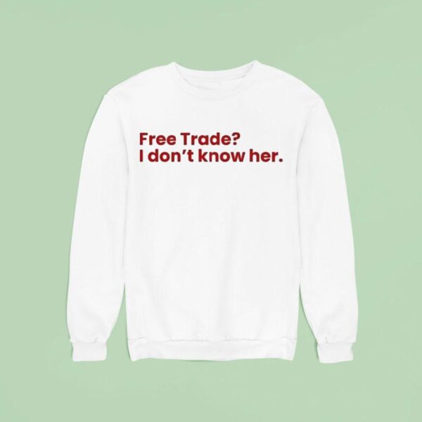 Free Trade I Don T Know Her Sweatshirt