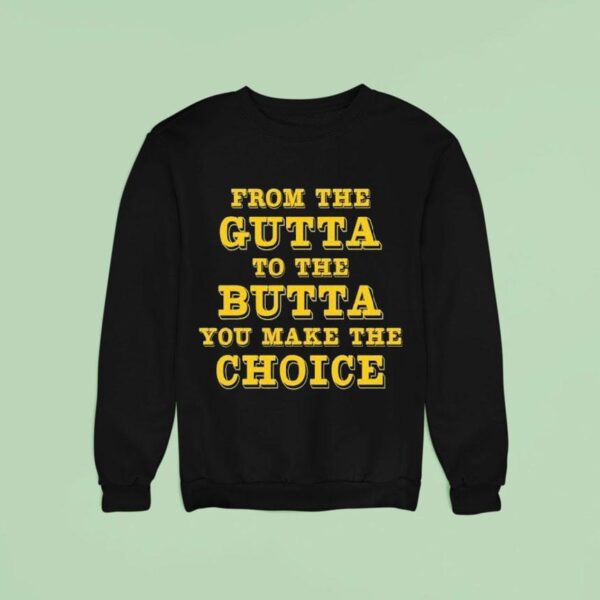 From The Gutta To The Butta You Make The Choice Sweatshirt