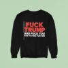 Fuck Trump And Fuck You For Voting For Him Sweatshirt