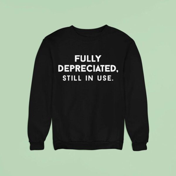 Fully Depreciated Still In Use Sweatshirt