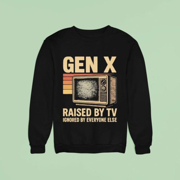 Gen X Raised By Tv Ignored By Everyone Else Vintage Sweatshirt