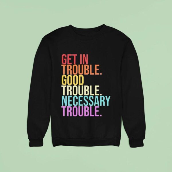 Get In Trouble Good Trouble Necessary Trouble Sweatshirt