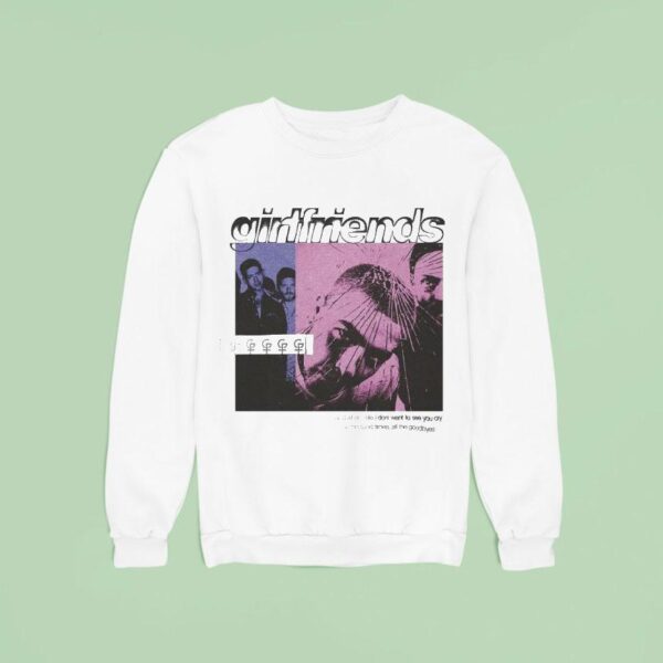 Girlfriends And When I Die I Don T Want To See You Cry All The Good Times Goodbyes Sweatshirt