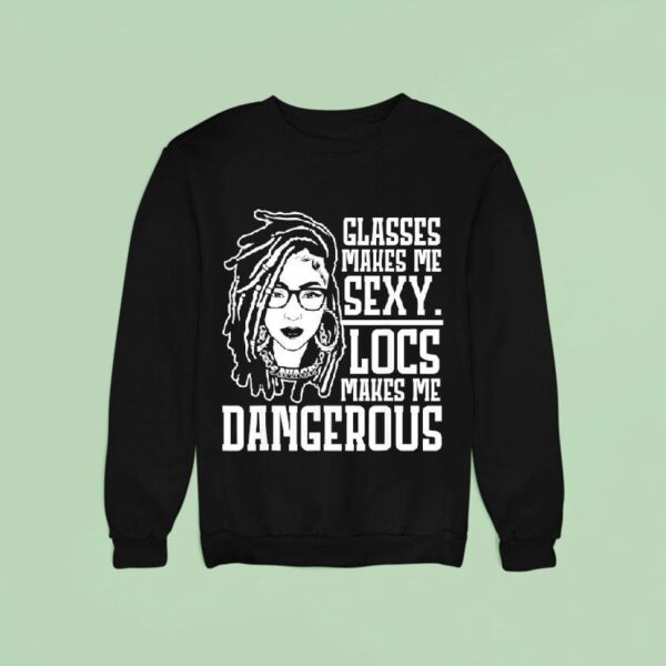 Glasses Makes Me Sxy Locs Makes Me Dangerous Sweatshirt