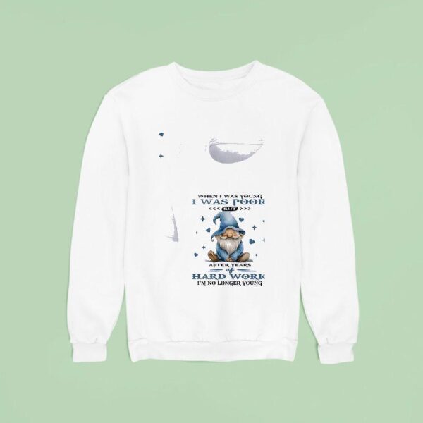 Gnomes When I Was Young I Was Poor But After Years Of Hard Work I M No Longer Young Sweatshirt