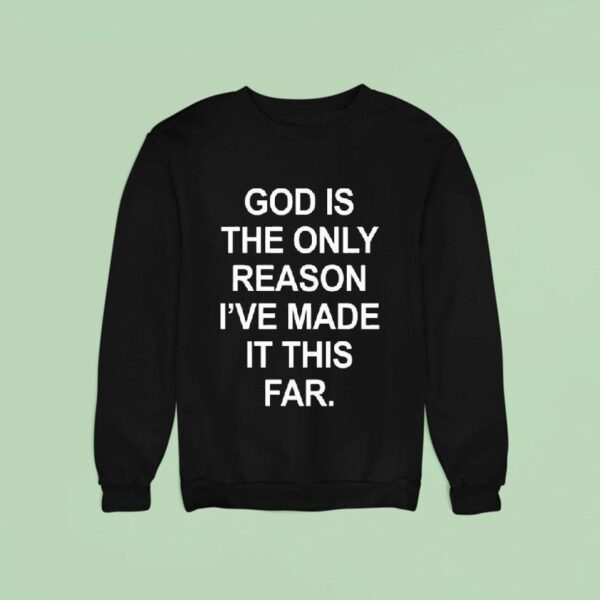 God Is The Only Reason I Ve Made It This Far Sweatshirt