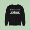 God Knew I Would Be Too Powerful If I Had Regular Bowel Movements Sweatshirt