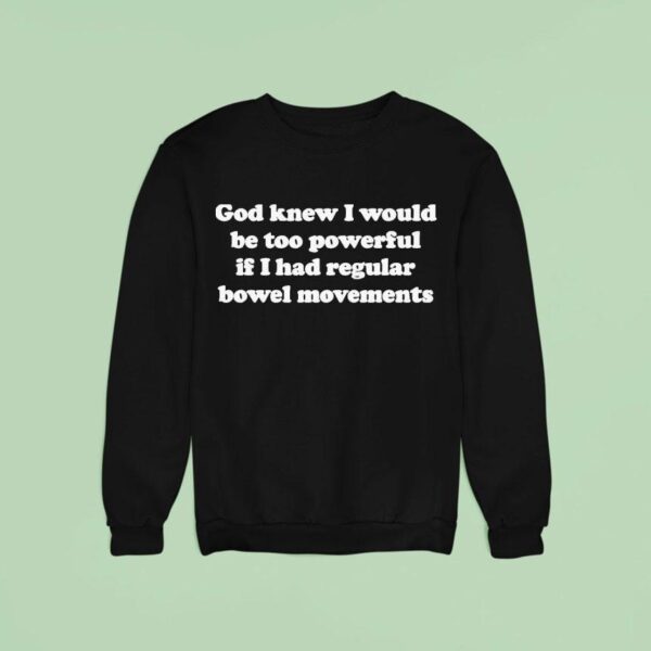 God Knew I Would Be Too Powerful If I Had Regular Bowel Movements Sweatshirt