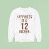Happiness Is A Incher Sweatshirt