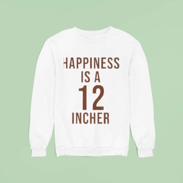 Happiness Is A Incher Sweatshirt