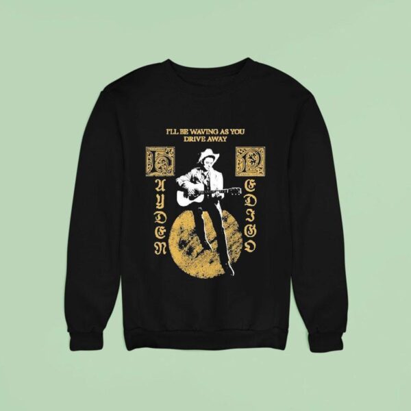 Hayden Pedigo I Ll Be Waving As You Drive Away Sweatshirt