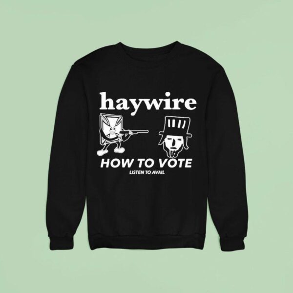 Haywire How To Vote Listen To Avail Sweatshirt