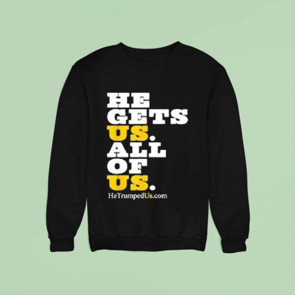 He Gets Us All Of Us Trump Sweatshirt