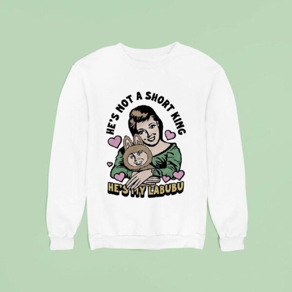 He S Not A Short King He S My Labubu Sweatshirt