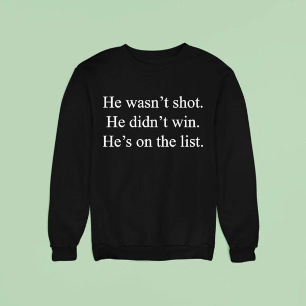 He Wasn T Shot He Didn T Win He S On The Lis Sweatshirt