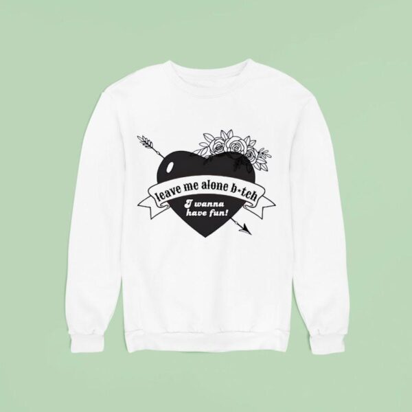 Heart Leave Me Alone Btch I Wanna Have Fun Sweatshirt