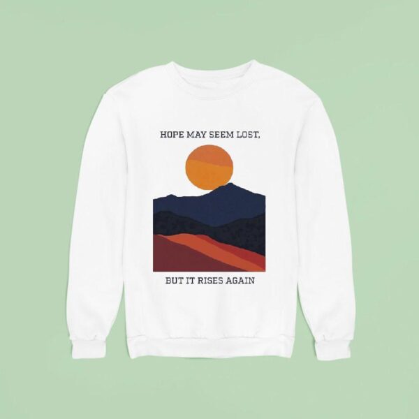 Hope May Seem Lost But It Rises Again Hope Will Rise Sweatshirt
