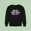 How Do I Block You In Real Life Sweatshirt