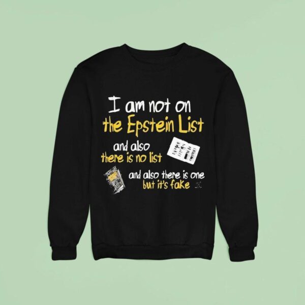 I Am Not On The Epstein List And Also There Is Not List And Also There Is One But It S Fake Sweatshirt