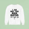 I Am Not The Nice Sister I Ll Fight Ya Sweatshirt