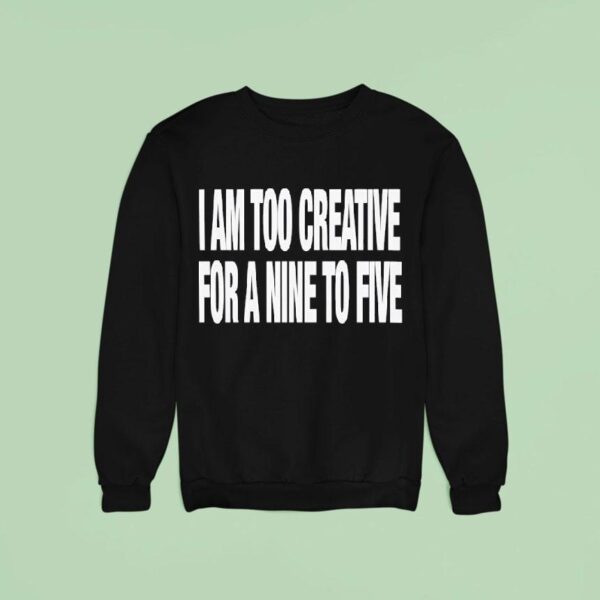 I Am Too Creative For Nine To Five Sweatshirt