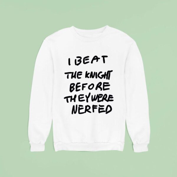 I Beat The Knight Before They Were Nerfed Sweatshirt
