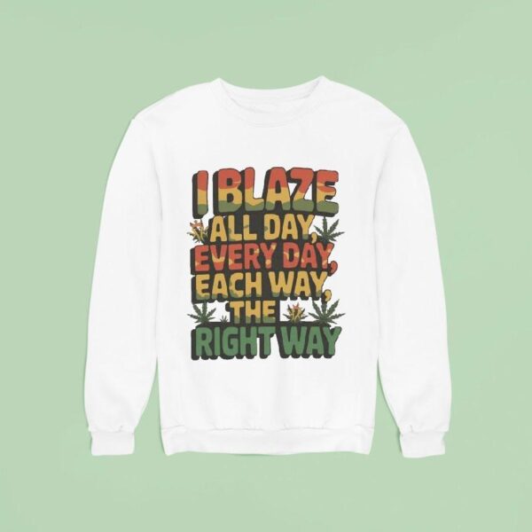 I Blaza All Day Everyday Each Way The Right Way Sweatshirt