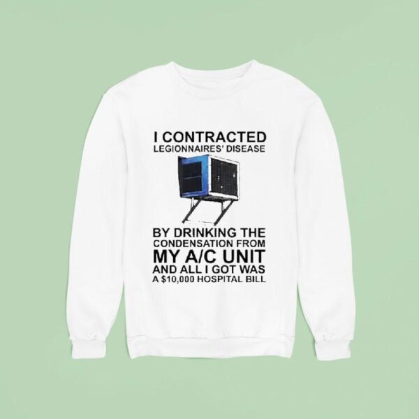 I Contracted Legionnaires Disease By Drinking The Condensation From My Ac Unit And All I Got Was A Hospital Bill Sweatshirt