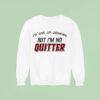 I D Give Up Drinking But I M No Quitter Sweatshirt