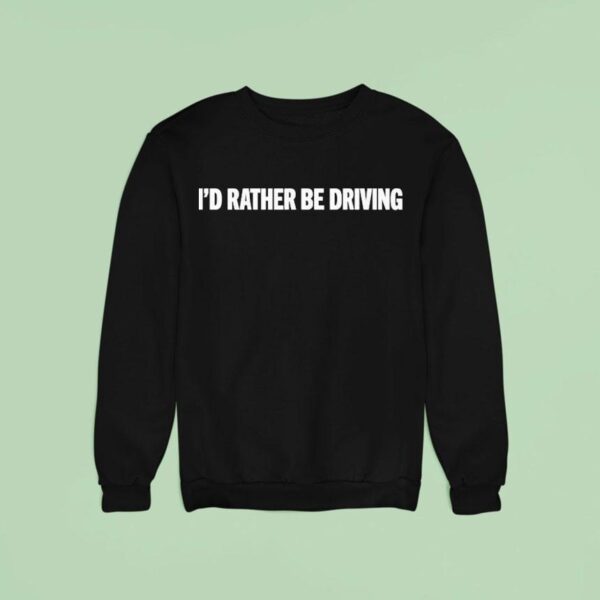 I D Rather Be Driving Sweatshirt
