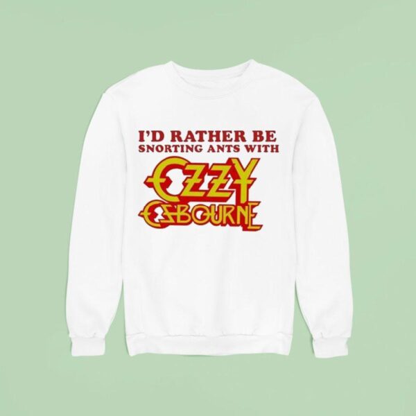 I D Rather Be Snorting Ants With Ozzy Osbourne Sweatshirt