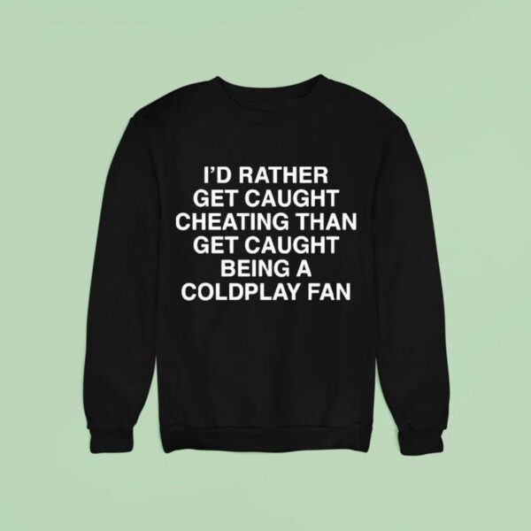 I D Rather Get Caught Cheating Than Get Caught Being A Coldplay Fan Sweatshirt