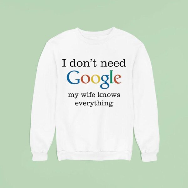 I Don T Need Google My Wife Knows Everything Sweatshirt