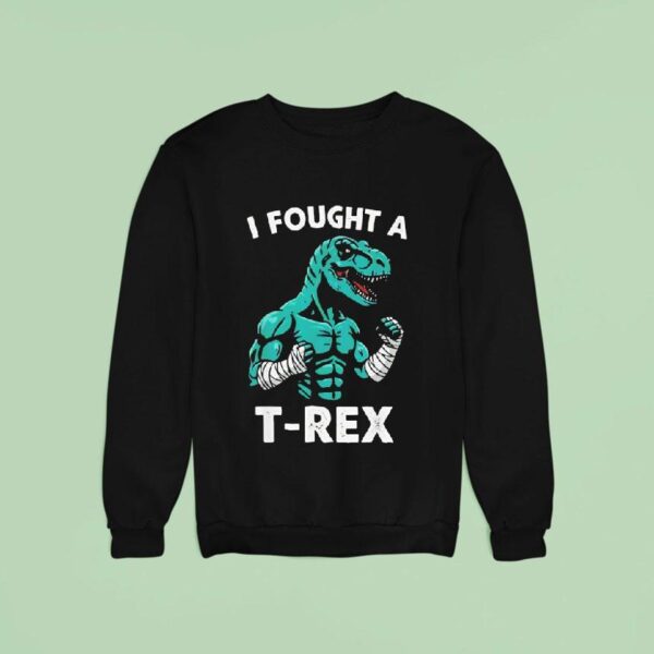 I Fought A T Rex Sweatshirt