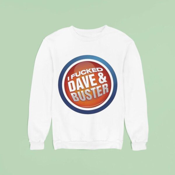 I Fucked Dave And Buster Sweatshirt