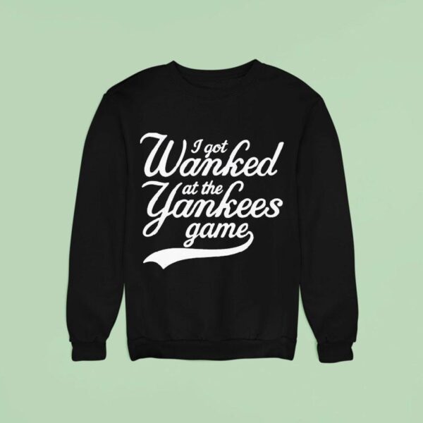 I Got Wanked At The New York Yankees Game Sweatshirt