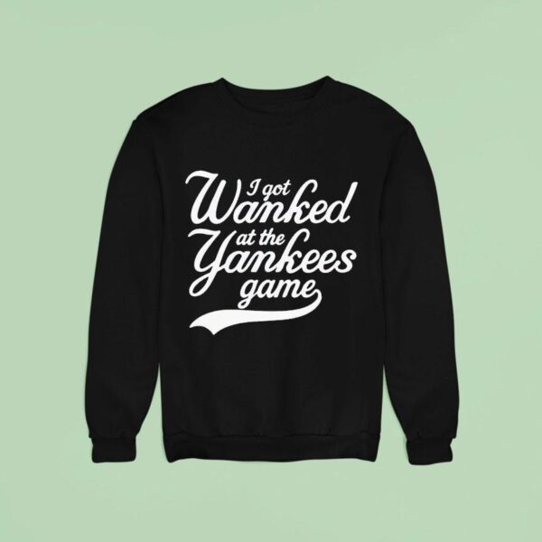 I Got Wanked At The Yankees Game Sweatshirt
