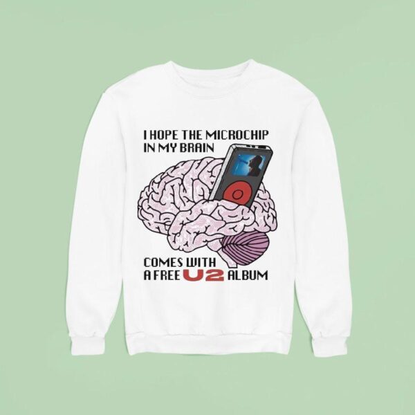 I Hope The Microchip In My Brain Comes With A Free U Album Sweatshirt