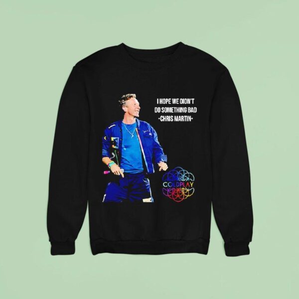 I Hope We Didn T Do Something Bad Chris Martin Coldplay Concert Tour Sweatshirt